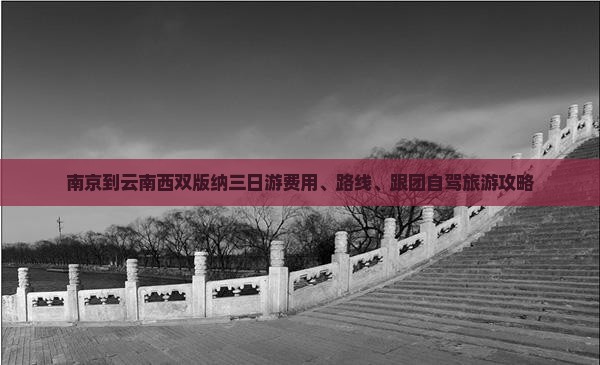 南京到云南西双版纳三日游费用、路线、跟团自驾旅游攻略