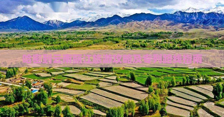 哈密到云南丽江旅游攻略及专列路线指南