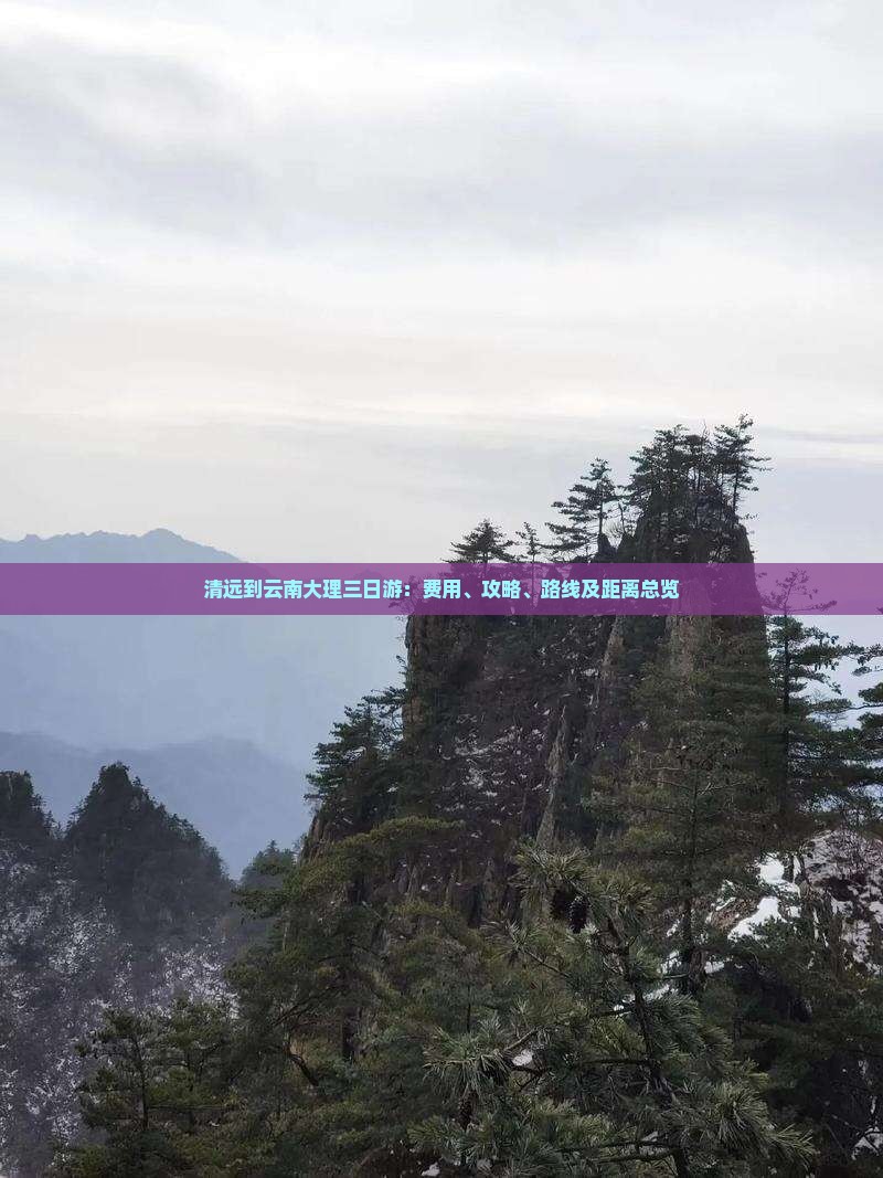 清远到云南大理三日游：费用、攻略、路线及距离总览