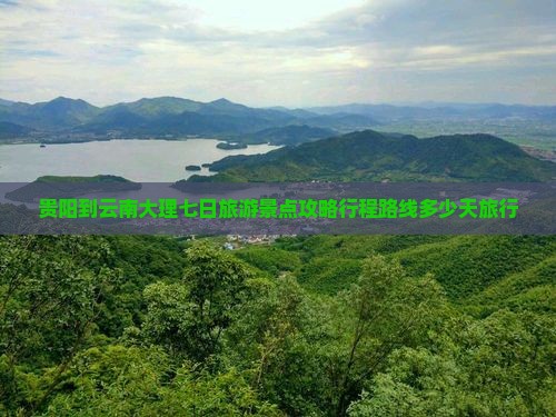 贵阳到云南大理七日旅游景点攻略行程路线多少天旅行