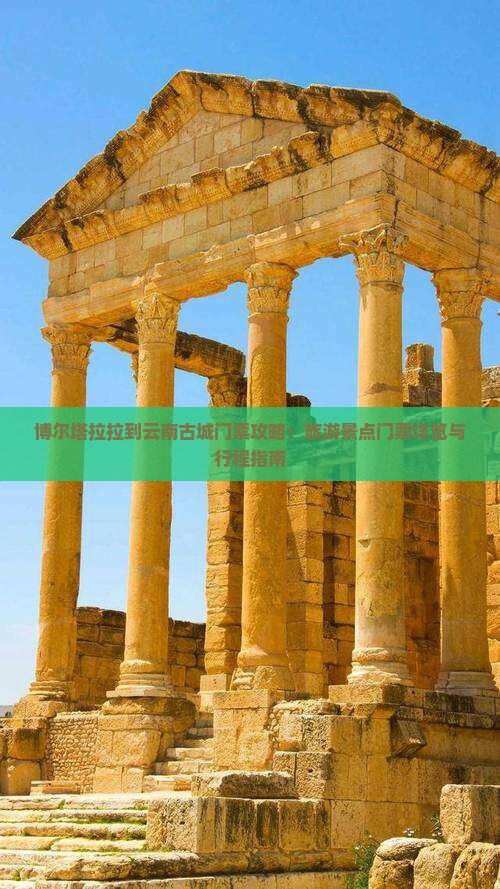 博尔塔拉拉到云南古城门票攻略：旅游景点门票详览与行程指南
