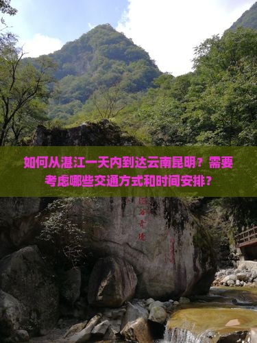 如何从湛江一天内到达云南昆明？需要考虑哪些交通方式和时间安排？