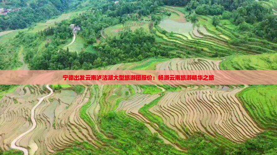 宁德出发云南泸沽湖大型旅游团报价:畅游云南旅游精华之旅 宁德出发云南泸沽湖大型旅游团报价:畅游云南旅游精华之旅