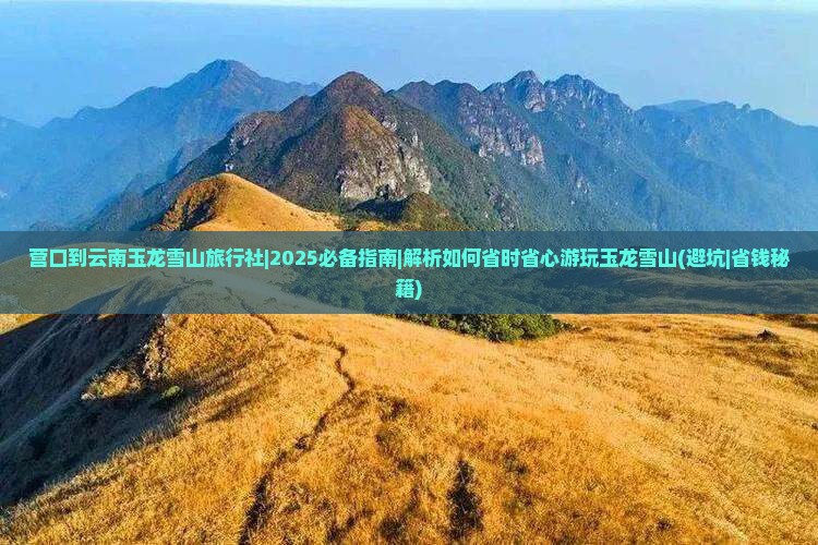 营口到云南玉龙雪山旅行社 营口到云南玉龙雪山旅行社
