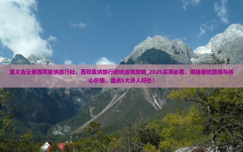 遵义去云南西双版纳旅行社 遵义去云南西双版纳旅行社