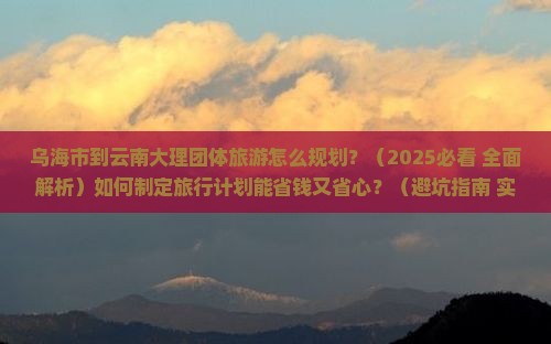 乌海市到云南大理团体旅游