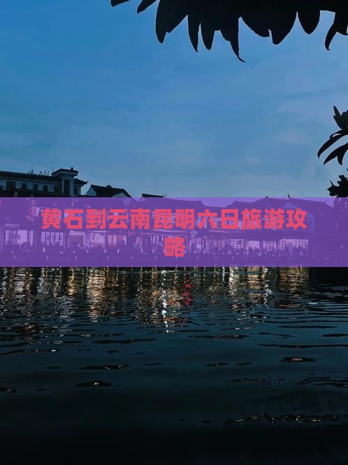 黄石去云南昆明六日游