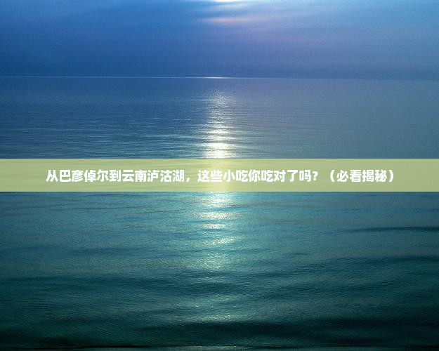 巴彦倬尔到云南泸沽湖旅游小吃