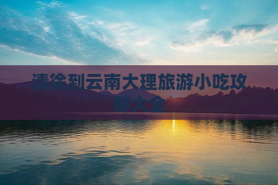 清徐到云南大理旅游小吃