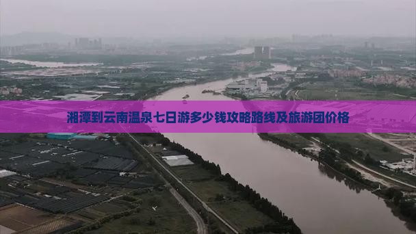 湘潭到云南温泉七日游