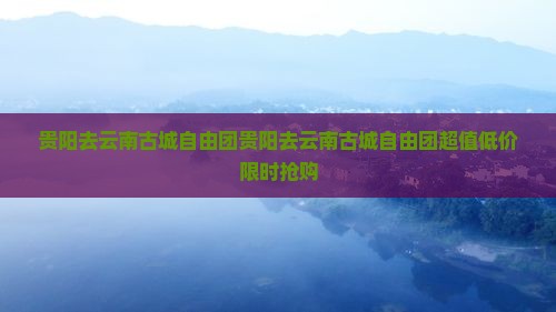 贵阳去云南古城自由团