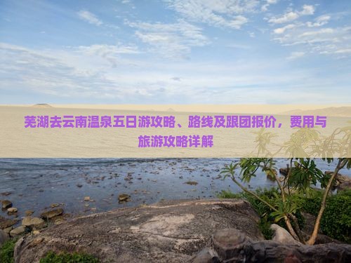 芜湖去云南温泉五日游
