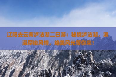 辽阳去云南泸沽湖二日游