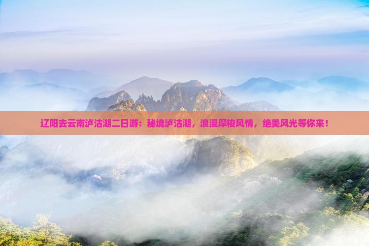 辽阳去云南泸沽湖二日游