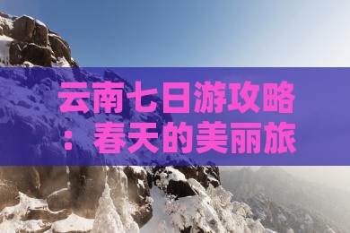 春天到云南七日游