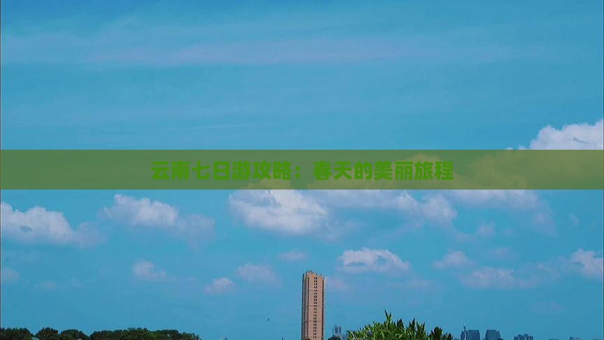 春天到云南七日游