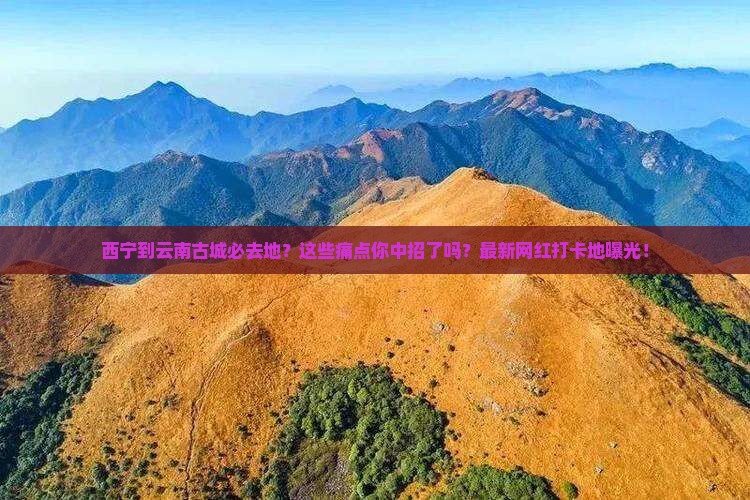 西宁到云南古城必去地