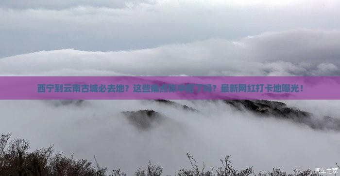 西宁到云南古城必去地