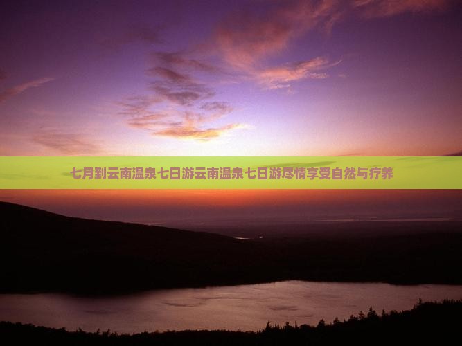 七月到云南温泉七日游