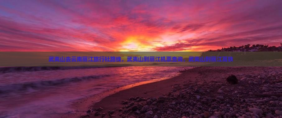 武夷山去云南丽江旅行社