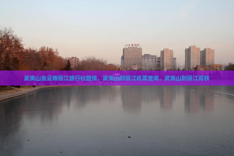 武夷山去云南丽江旅行社