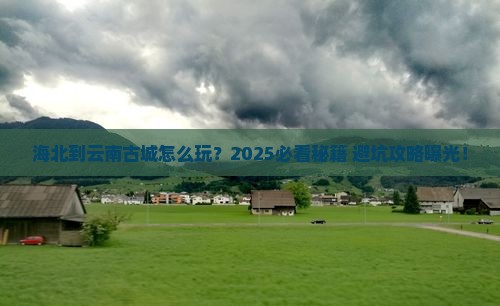 海北到云南古城哪里玩