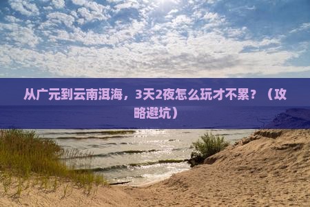 广元到云南洱海攻略