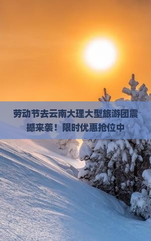 劳动节去云南大理大型旅游团