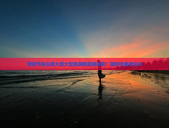 劳动节去云南大理大型旅游团