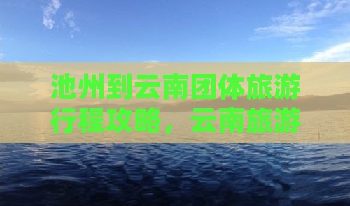 池州到云南团体旅游