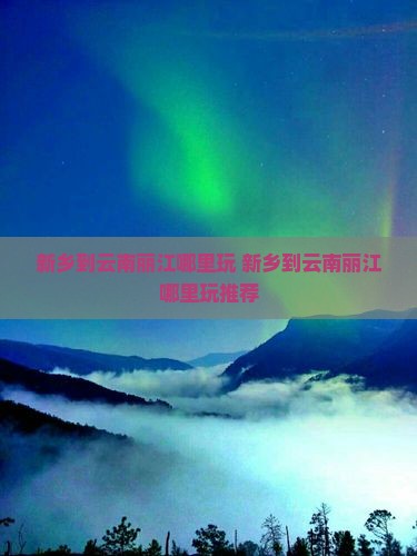 新乡到云南丽江哪里玩