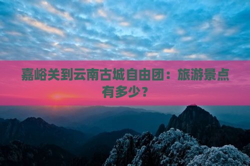 嘉峪关到云南古城自由团