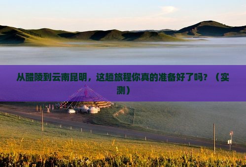 醴陵到云南昆明攻略