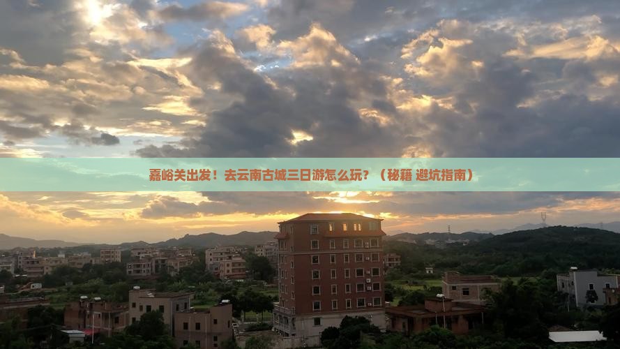 嘉峪关去云南古城三日游