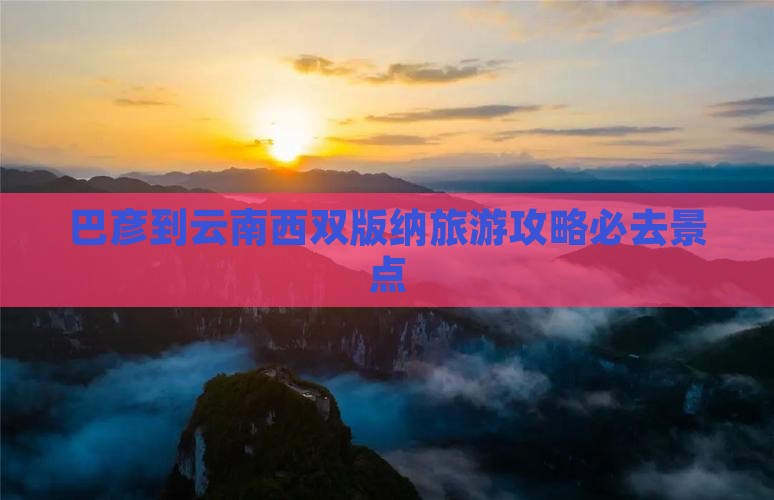 巴彦倬尔到云南西双版纳必去地