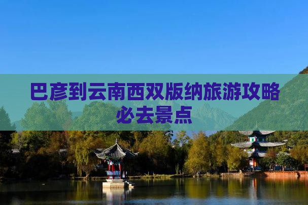 巴彦倬尔到云南西双版纳必去地
