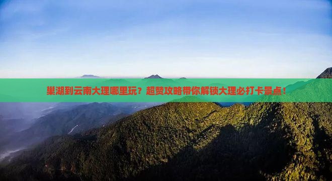 巢湖到云南大理哪里玩
