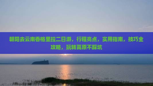 朝阳去云南香格里拉二日游 朝阳去云南香格里拉二日游