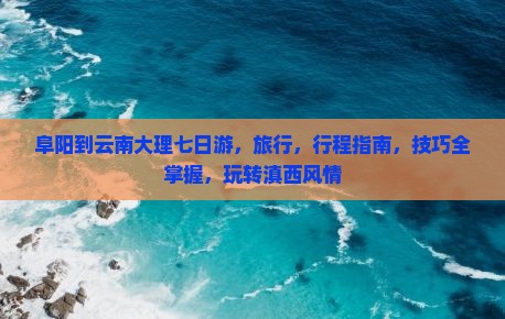 阜阳到云南大理七日游