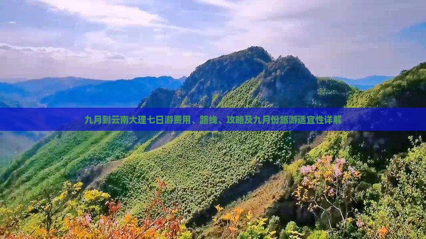 九月到云南大理七日游费用、路线、攻略及九月份旅游适宜性详解