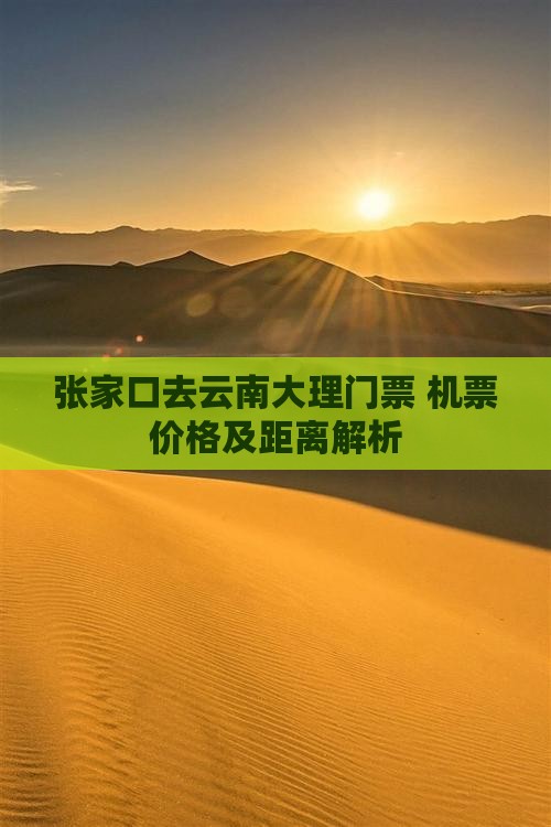 张家口去云南大理门票+机票价格及距离解析