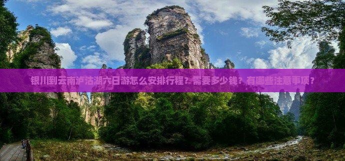 银川到云南泸沽湖六日游怎么安排行程？需要多少钱？有哪些注意事项？