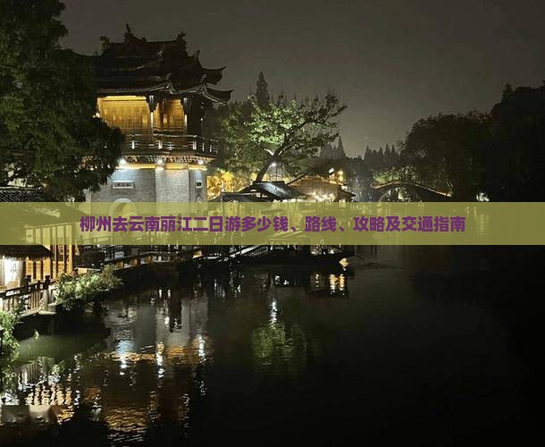 柳州去云南丽江二日游多少钱、路线、攻略及交通指南