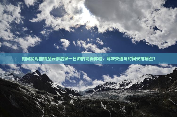 如何实现曲靖至云南温泉一日游的完美体验，解决交通与时间安排痛点？