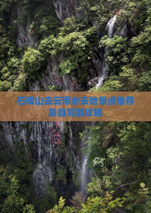 石嘴山去云南必去地景点推荐及自驾游攻略
