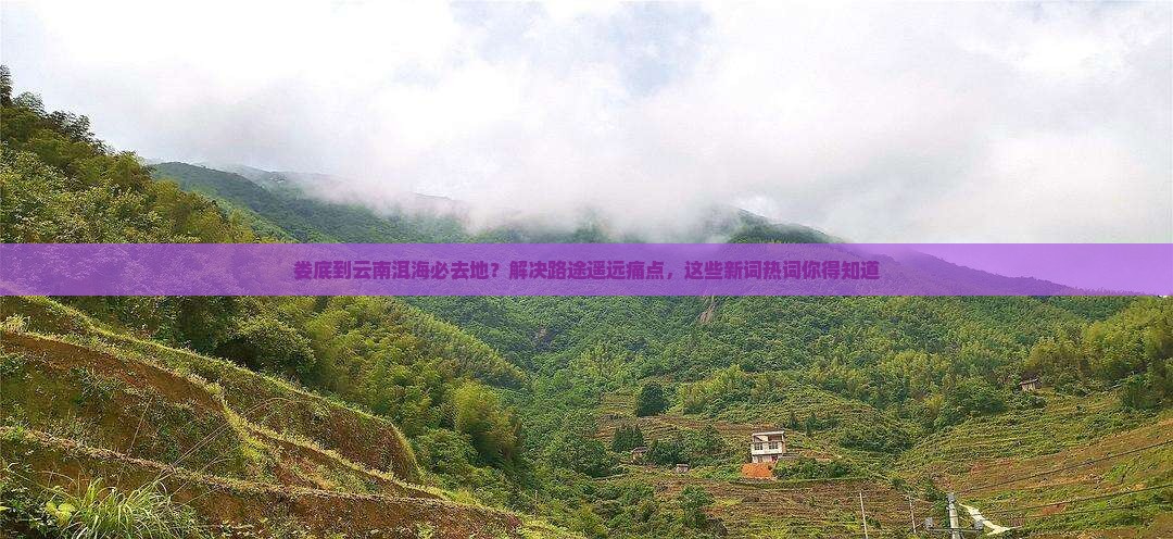 娄底到云南洱海必去地？解决路途遥远痛点，这些新词热词你得知道