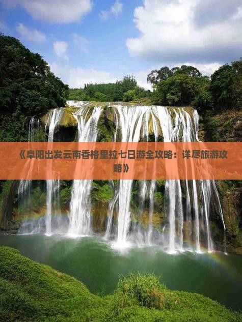 《阜阳出发云南香格里拉七日游全攻略：详尽旅游攻略》
