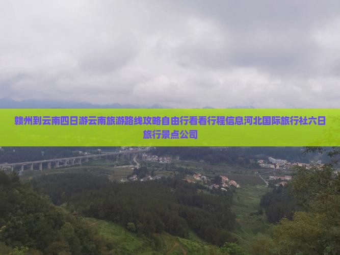赣州到云南四日游云南旅游路线攻略自由行看看行程信息河北国际旅行社六日旅行景点公司