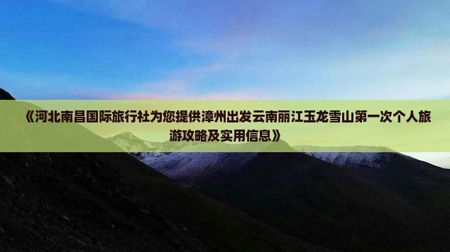 《河北南昌国际旅行社为您提供漳州出发云南丽江玉龙雪山第一次个人旅游攻略及实用信息》