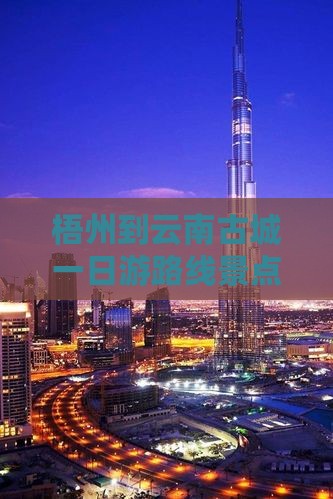 梧州到云南古城一日游路线景点旅游攻略